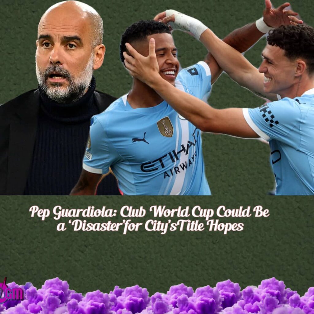 Guardiola Fears Club World Cup Burnout Could Derail City’s Premier League Ambitions