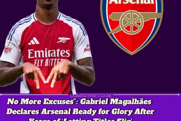 GABRIEL MAGALHÃES PROMISES “A DIFFERENT” ARSENAL SEASON AFTER TROPHIES SLIP AWAY