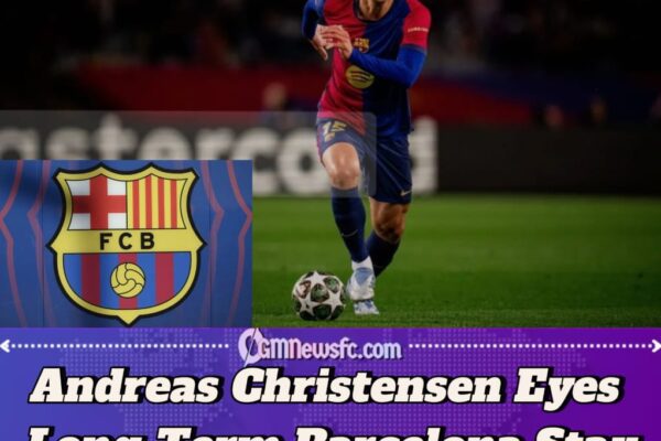 Andreas Christensen Keen to Extend Barcelona Stay Beyond 2026 Contract