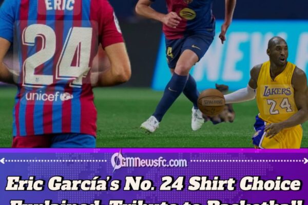 Why Eric García Wears the No. 24 Shirt at Barcelona – The Kobe Bryant Tribute