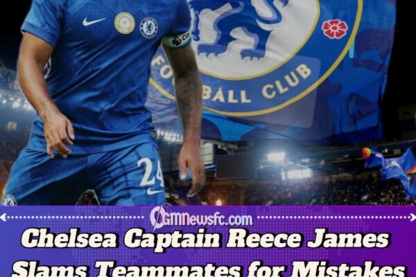 Reece James Blames Chelsea Teammates After Brentford’s Late Equaliser in 2-2 Draw