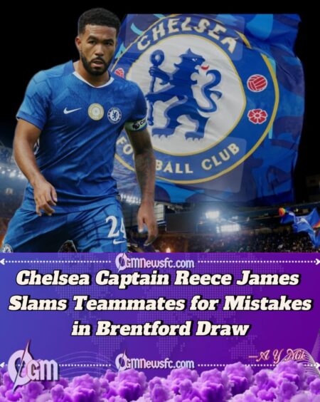 Reece James Blames Chelsea Teammates After Brentford’s Late Equaliser in 2-2 Draw