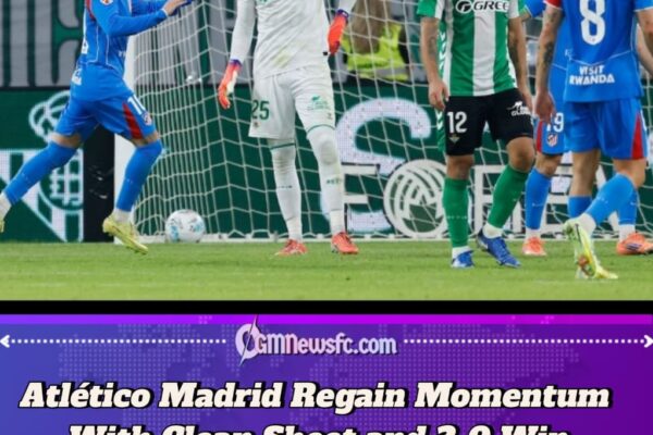 Atlético Madrid Regain Momentum With Clean Sheet and 2-0 Win at Real Betis