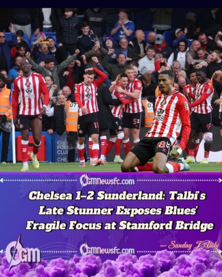 CHELSEA 1 SUNDERLAND 2: LATE TALBI STRIKE EXPOSES CHELSEA’S COMPLACENCY AND REVEALS GAPS IN CONSISTENCY