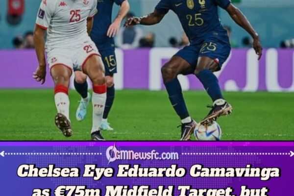 Chelsea Ready to Splash €75 Million on Real Madrid Star Eduardo Camavinga, But Los Blancos Refuse to Sell