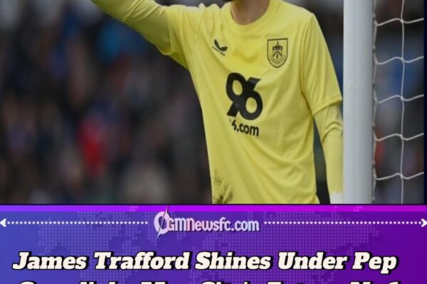 James Trafford Poised for England No.1 Role as Pep Guardiola Hails Manchester City’s ‘Next Gianluigi Donnarumma