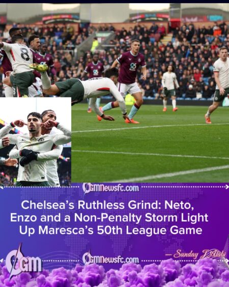 CHELSEA GO SECOND AS NETO SHINES AND PENALTY CONTROVERSY CLOUDS TURF MOOR NIGHT