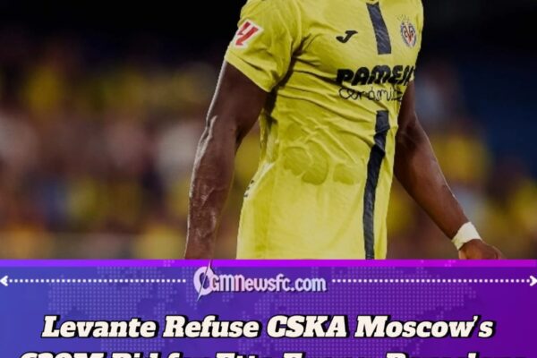 Etta Eyong Transfer Update:Levante Reject €30 Million CSKA Moscow Bid for Barcelona Target Amid Growing European Interest