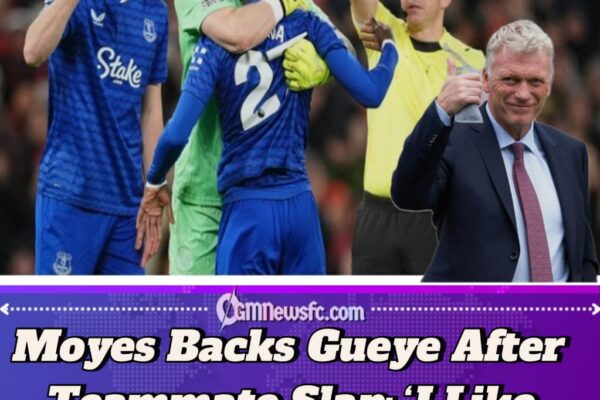 Everton vs Old Trafford :Moyes Defends Gueye After Teammate Slap Drama: ‘I Like My Players Fighting’