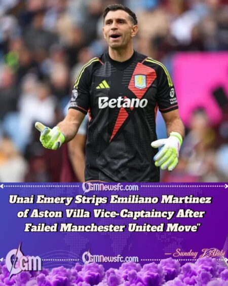 Unai Emery Strips Emiliano Martinez of Aston Villa Vice-Captaincy After Failed Manchester United Move