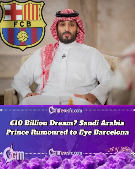Saudi Arabia Prince Linked With €10 Billion Barcelona Takeover Vision Sparks Rumour Across Football