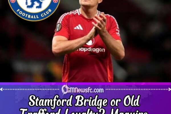 Chelsea Consider Harry Maguire in Defensive Reinforcement Plans