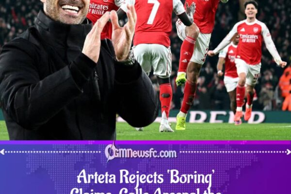 Arteta Hits Back at ‘Boring Arsenal’ Narrative