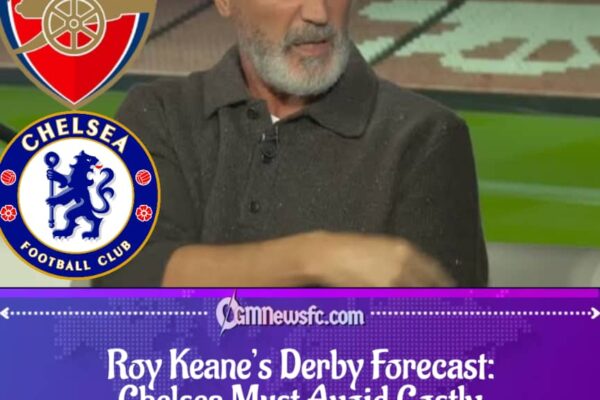 Roy Keane Sounds Discipline Alarm as Chelsea Prepare for Arsenal Clash