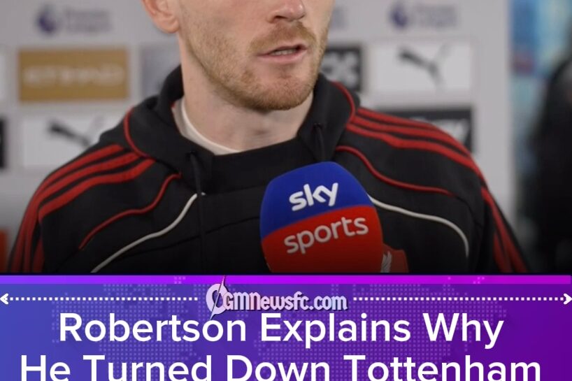 Robertson Chooses Loyalty: Liverpool Defender Reveals Why He Rejected Tottenham Move