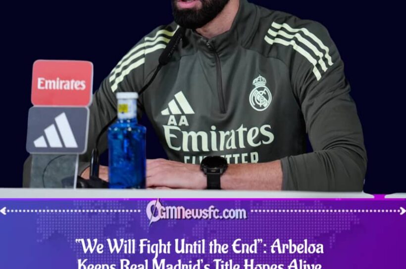 Arbeloa Vows Real Madrid Will Keep Fighting for the Title