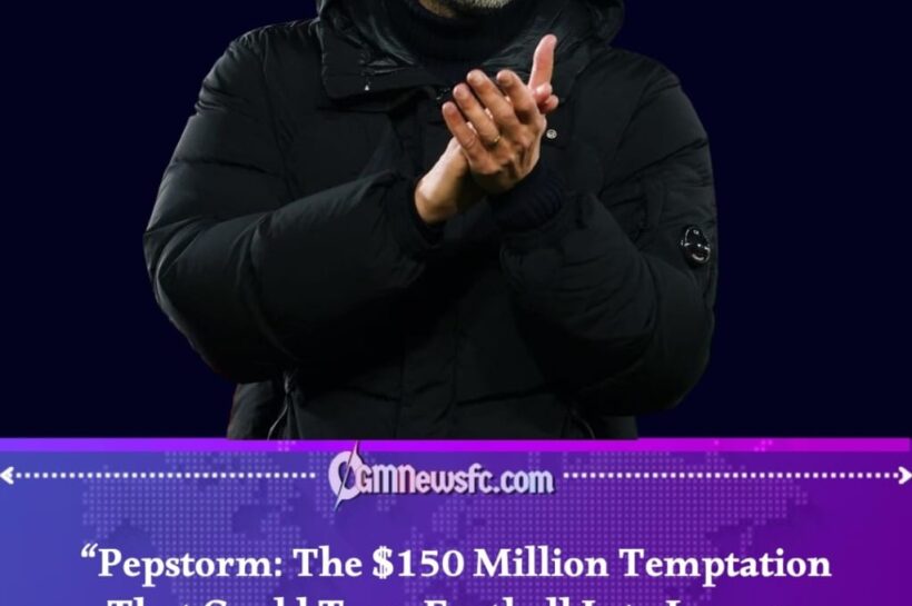 Pepstorm Begins as Al Nassr Offers Guardiola Massive $150m Deal